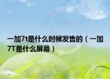 一加7t是什么时候发售的（一加7T是什么屏幕）