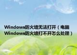Windows防火墙无法打开（电脑Windows防火墙打不开怎么处理）