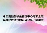 今日更新公积金管理中心周末上班吗谁比较清楚的可以分享下吗谢谢