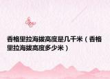 香格里拉海拔高度是几千米（香格里拉海拔高度多少米）