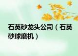 石英砂龙头公司（石英砂球磨机）