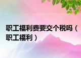 职工福利费要交个税吗（职工福利）