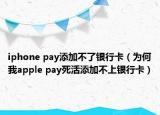 iphone pay添加不了银行卡（为何我apple pay死活添加不上银行卡）