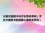 父母欠信用卡与子女有关系吗（子女欠信用卡的钱跟父母有关系吗）