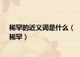稀罕的近义词是什么（稀罕）