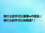 有什么软件可以查看wifi密码（有什么软件可以抢网速?）