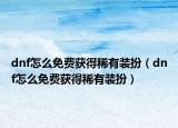 dnf怎么免费获得稀有装扮（dnf怎么免费获得稀有装扮）
