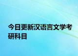 今日更新汉语言文学考研科目