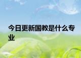 今日更新国教是什么专业