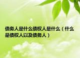 债务人是什么债权人是什么（什么是债权人以及债务人）