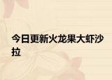 今日更新火龙果大虾沙拉