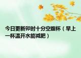 今日更新卯时十分空腹杯（早上一杯温开水能减肥）