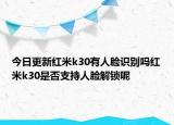 今日更新红米k30有人脸识别吗红米k30是否支持人脸解锁呢