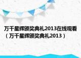 万千星辉颁奖典礼2013在线观看（万千星辉颁奖典礼2013）
