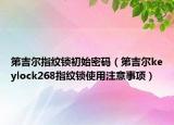 第吉尔指纹锁初始密码（第吉尔keylock268指纹锁使用注意事项）
