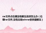 rar文件点右键没有解压选项怎么办（右键rar文件,没有出现winrar的快捷解压）