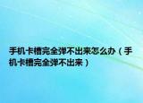 手机卡槽完全弹不出来怎么办（手机卡槽完全弹不出来）