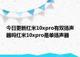 今日更新红米10xpro有双扬声器吗红米10xpro是单扬声器
