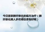 今日更新肺纤维化的偏方治疗（肺纤维化病人多吃哪些食物好呢）