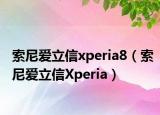 索尼爱立信xperia8（索尼爱立信Xperia）
