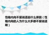 性格内向不爱说话是什么原因（性格内向的人为什么大多都不爱说话呢）