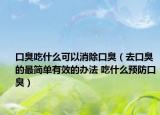 口臭吃什么可以消除口臭（去口臭的最简单有效的办法 吃什么预防口臭）