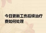 今日更新工伤后续治疗费如何处理