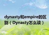 dynasty和empire的区别（Dynasty怎么读）