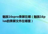 魅族16spro录屏在哪（魅族16plus的录屏文件在哪里）