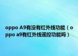oppo A9有没有红外线功能（oppo a9有红外线遥控功能吗）