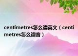 centimetres怎么读英文（centimetres怎么读音）