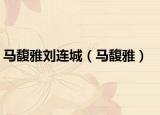 马馥雅刘连城（马馥雅）
