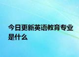 今日更新英语教育专业是什么