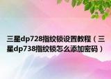 三星dp728指纹锁设置教程（三星dp738指纹锁怎么添加密码）