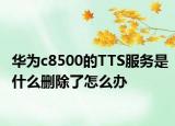 华为c8500的TTS服务是什么删除了怎么办