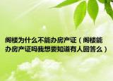 阁楼为什么不能办房产证（阁楼能办房产证吗我想要知道有人回答么）