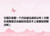 分期乐逾期一个月会被法律诉讼吗（分期乐逾期是否会被起诉真还不上需要如何解决呢）