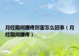 月经期间腰疼厉害怎么回事（月经期间腰疼）