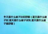 冬天盖什么被子比较舒服（夏天盖什么被子好,夏天盖什么被子凉快,夏天盖什么被子最舒服）