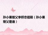 孙小果继父李桥忠祖籍（孙小果继父是谁）