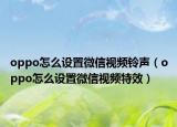 oppo怎么设置微信视频铃声（oppo怎么设置微信视频特效）