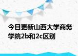 今日更新山西大学商务学院2b和2c区别