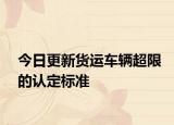 今日更新货运车辆超限的认定标准