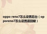 oppo reno7怎么设置后台（opporeno7怎么设置返回键）