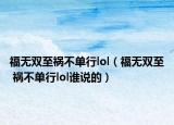 福无双至祸不单行lol（福无双至 祸不单行lol谁说的）