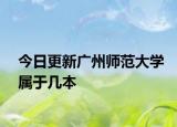 今日更新广州师范大学属于几本