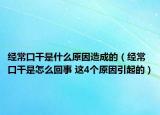 经常口干是什么原因造成的（经常口干是怎么回事 这4个原因引起的）