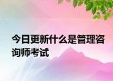 今日更新什么是管理咨询师考试