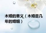 木婚的意义（木婚是几年的婚姻）