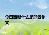 今日更新什么是即景作文